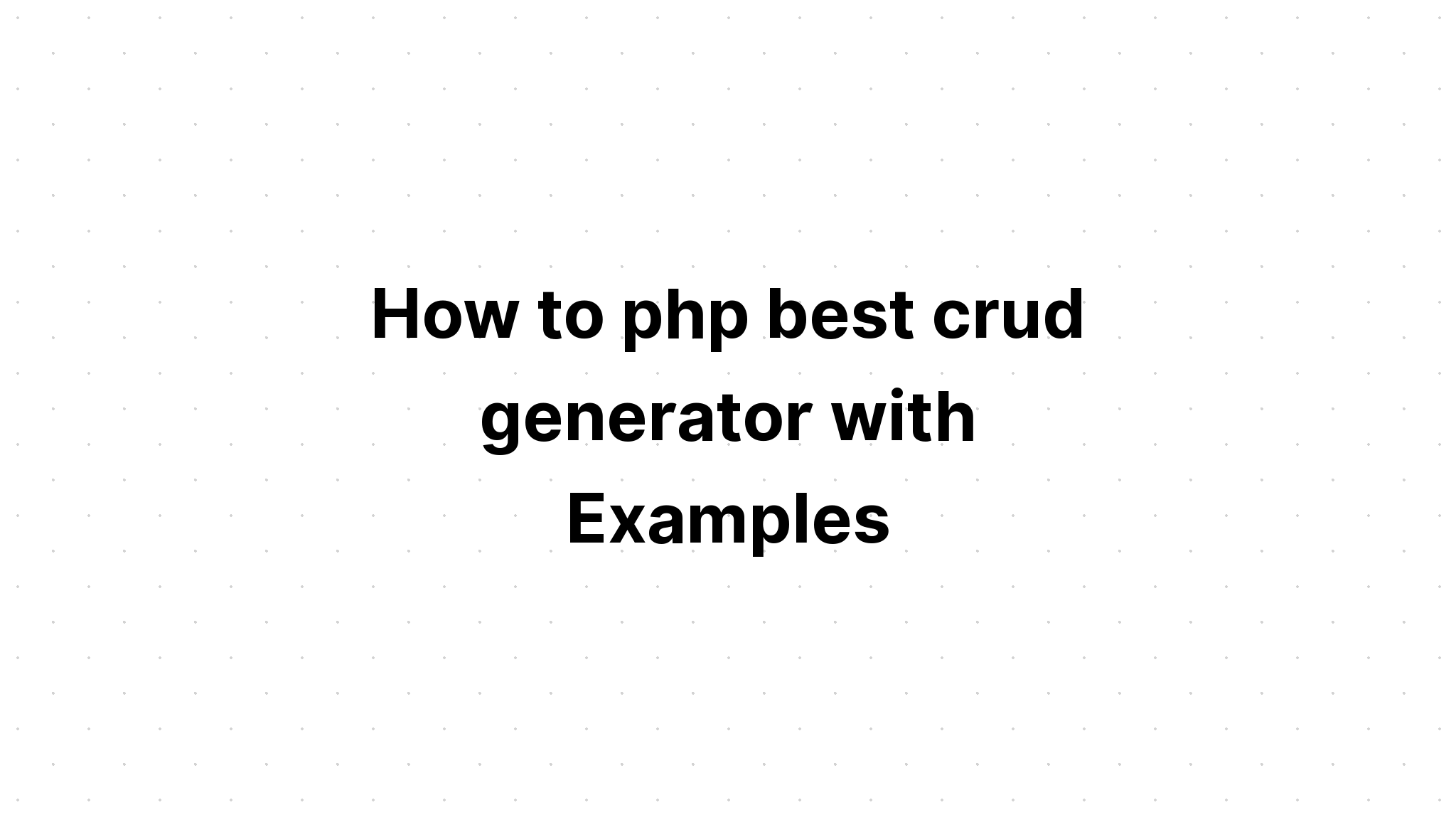 Làm thế nào để php trình tạo crud tốt nhất với các ví dụ